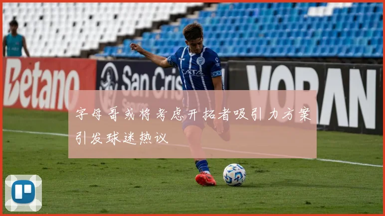 字母哥或将考虑开拓者吸引力方案引发球迷热议