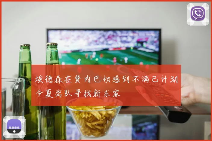 埃德森在费内巴切感到不满已计划今夏离队寻找新东家