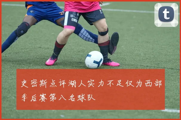 史密斯点评湖人实力不足仅为西部季后赛第八名球队