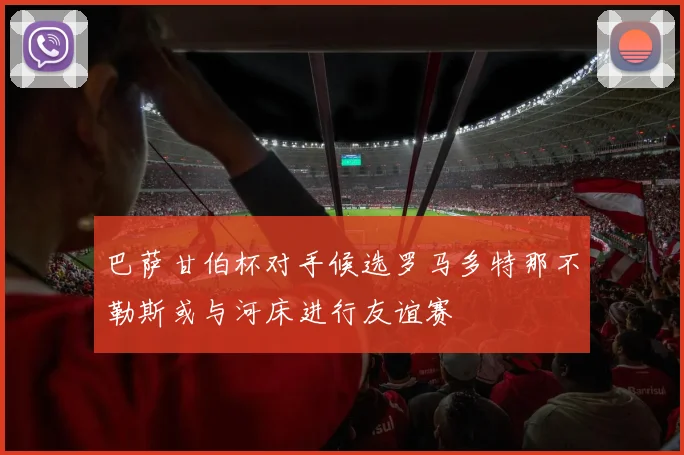 巴萨甘伯杯对手候选罗马多特那不勒斯或与河床进行友谊赛