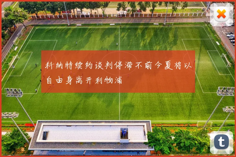 科纳特续约谈判停滞不前今夏将以自由身离开利物浦
