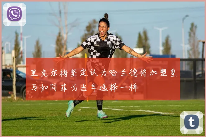 里克尔梅坚定认为哈兰德将加盟皇马如同菲戈当年选择一样