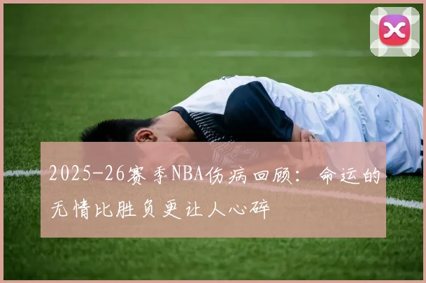 2025-26赛季NBA伤病回顾：命运的无情比胜负更让人心碎